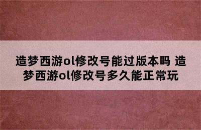 造梦西游ol修改号能过版本吗 造梦西游ol修改号多久能正常玩